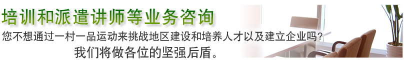 培训和派遣讲师等业务咨询 您不想通过一村一品运动来挑战地区建设和培养人才以及建立企业吗？ 我们将做各位的坚强后盾。 
