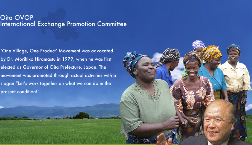 ‘One Village, One Product’ Movement was advocated by Dr. Morihiko Hiramastu in 1979, when he was first elected as Governor of Oita Prefecture, Japan. The movement was promoted through actual activities with a slogan “Let’s work together on what we can do in the present condition!”